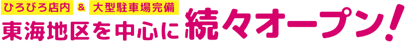 ひろびろ店内&大型駐車場完備東海地区を中心に々